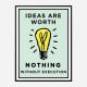 Ideas Are Worth Nothing Art Print