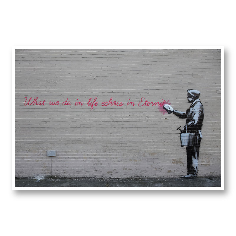 What we do in life echoes in Eternity Banksy Wall Art Print