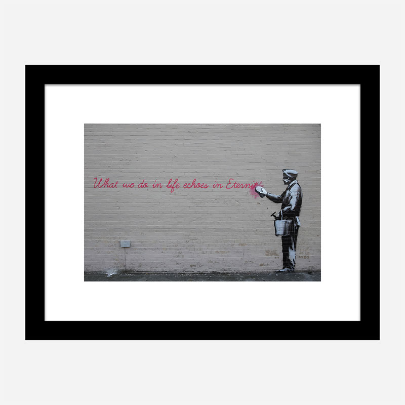 What we do in life echoes in Eternity Banksy Wall Art Print