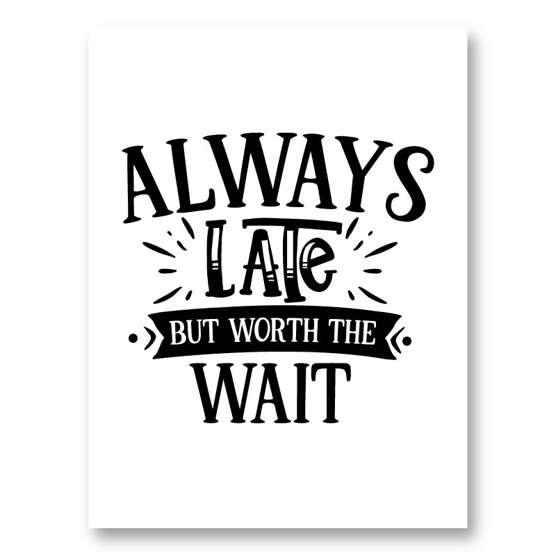 Always Late But Worth The Wait Art Print