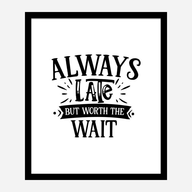 Always Late But Worth The Wait Art Print