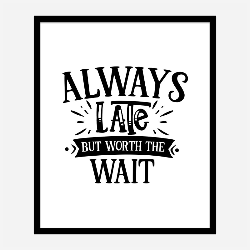 Always Late But Worth The Wait Art Print