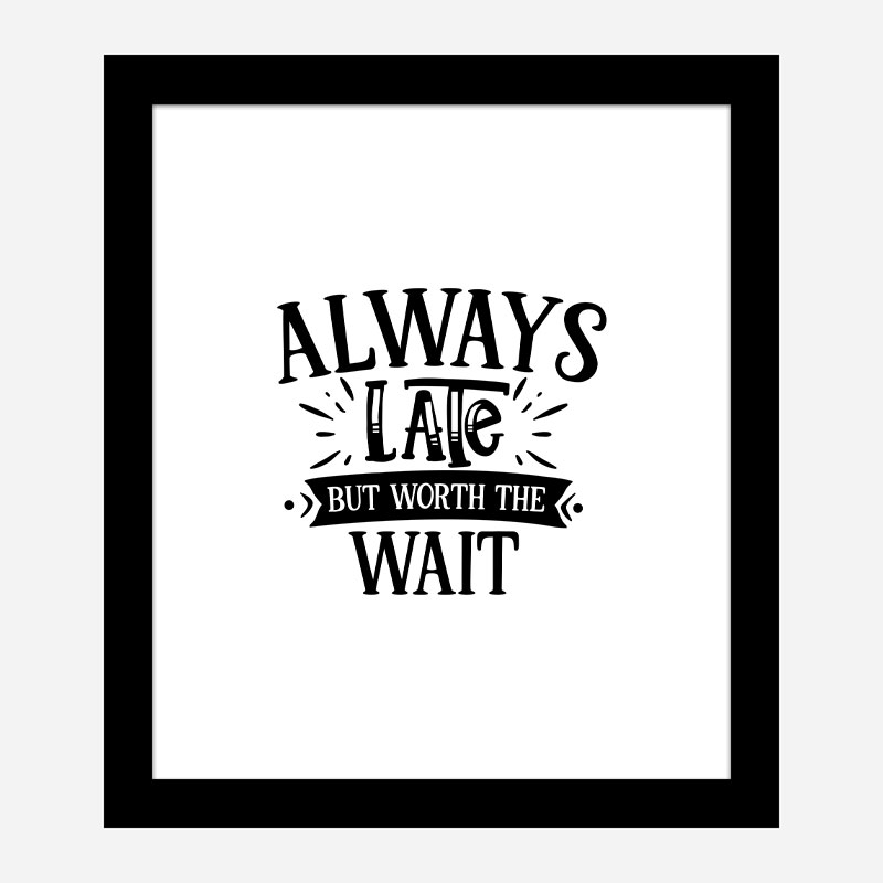 Always Late But Worth The Wait Art Print