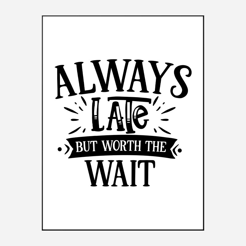 Always Late But Worth The Wait Art Print