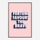 Fortune Favours the Brave Fortune Favours the Brave