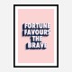 Fortune Favours the Brave Fortune Favours the Brave